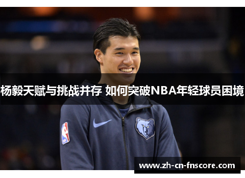 杨毅天赋与挑战并存 如何突破NBA年轻球员困境