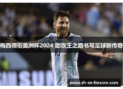 梅西领衔美洲杯2024 助攻王之路书写足球新传奇