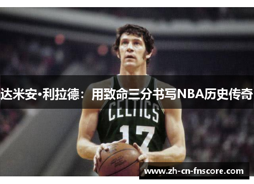 达米安·利拉德：用致命三分书写NBA历史传奇