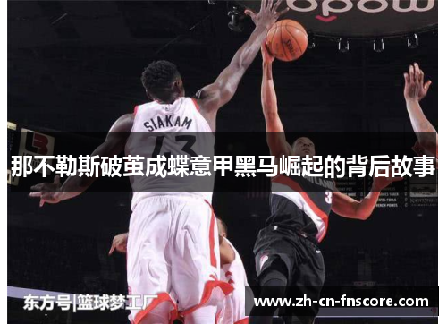 那不勒斯破茧成蝶意甲黑马崛起的背后故事