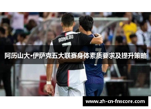 阿历山大·伊萨克五大联赛身体素质要求及提升策略